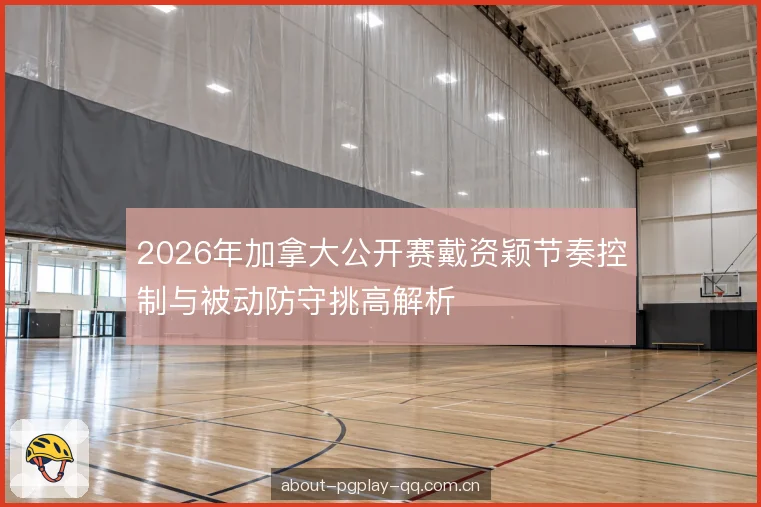 2026年加拿大公开赛戴资颖节奏控制与被动防守挑高解析