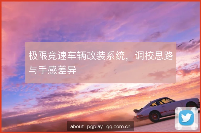 极限竞速车辆改装系统，调校思路与手感差异