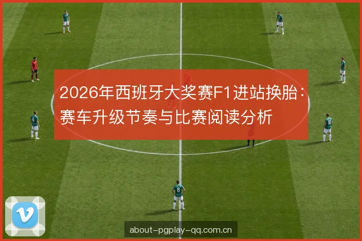 2026年西班牙大奖赛F1进站换胎：赛车升级节奏与比赛阅读分析